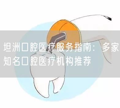 坦洲口腔医疗服务指南：多家知名口腔医疗机构推荐(图1)