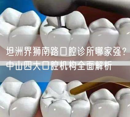 坦洲界狮南路口腔诊所哪家强？中山四大口腔机构全面解析(图1)