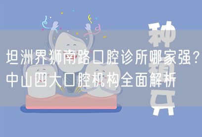 坦洲界狮南路口腔诊所哪家强？中山四大口腔机构全面解析