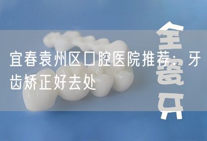 宜春袁州区口腔医院推荐：牙齿矫正好去处