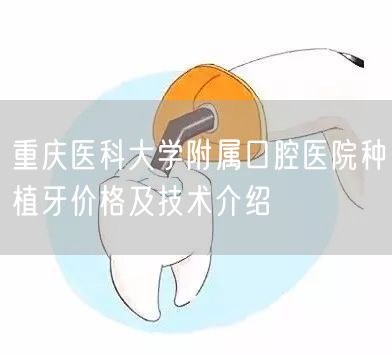 重庆医科大学附属口腔医院种植牙价格及技术介绍(图1)