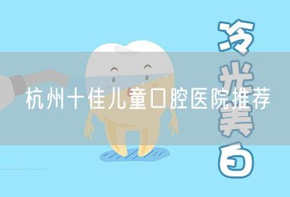杭州十佳儿童口腔医院推荐
