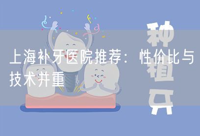 上海补牙医院推荐：性价比与技术并重