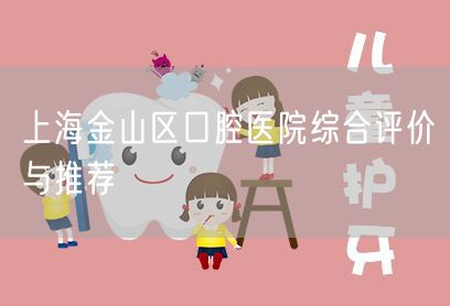 上海金山区口腔医院综合评价与推荐(图1)