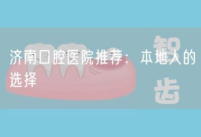 济南口腔医院推荐：本地人的选择(图1)