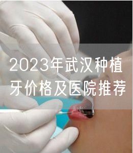 2023年武汉种植牙价格及医院推荐