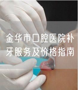 金华市口腔医院补牙服务及价格指南