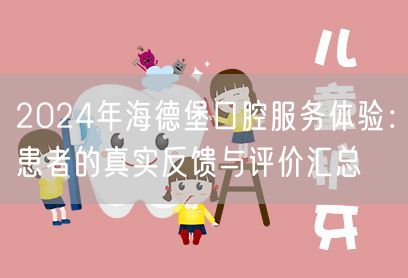 2024年海德堡口腔服务体验：患者的真实反馈与评价汇总