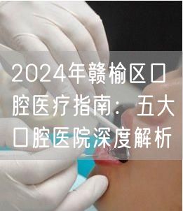 2024年赣榆区口腔医疗指南：五大口腔医院深度解析