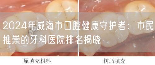 2024年威海市口腔健康守护者：市民推崇的牙科医院排名揭晓