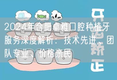 2024年合肥卓雅口腔种植牙服务深度解析：技术先进、团队专业、价格亲民