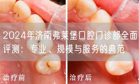 2024年济南弗莱堡口腔门诊部全面评测：专业、规模与服务的典范