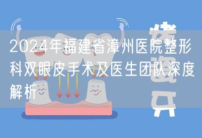 2024年福建省漳州医院整形科双眼皮手术及医生团队深度解析