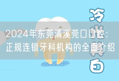 2024年东莞清溪莞口口腔：正规连锁牙科机构的全面介绍