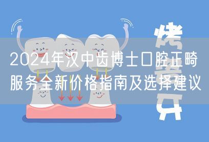 2024年汉中齿博士口腔正畸服务全新价格指南及选择建议
