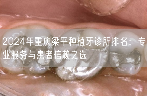 2024年重庆梁平种植牙诊所排名：专业服务与患者信赖之选