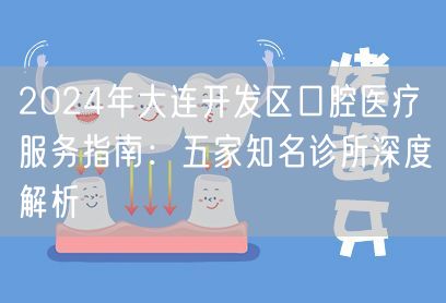 2024年大连开发区口腔医疗服务指南：五家知名诊所深度解析
