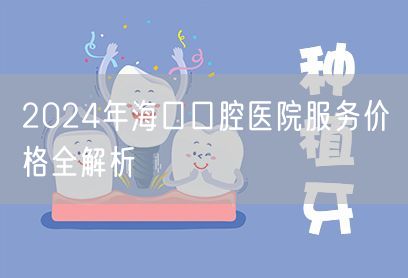 2024年海口口腔医院服务价格全解析