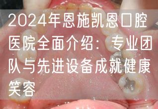 2024年恩施凯恩口腔医院全面介绍：专业团队与先进设备成就健康笑容