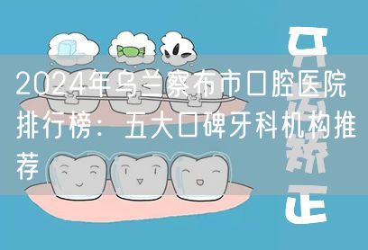 2024年乌兰察布市口腔医院排行榜：五大口碑牙科机构推荐