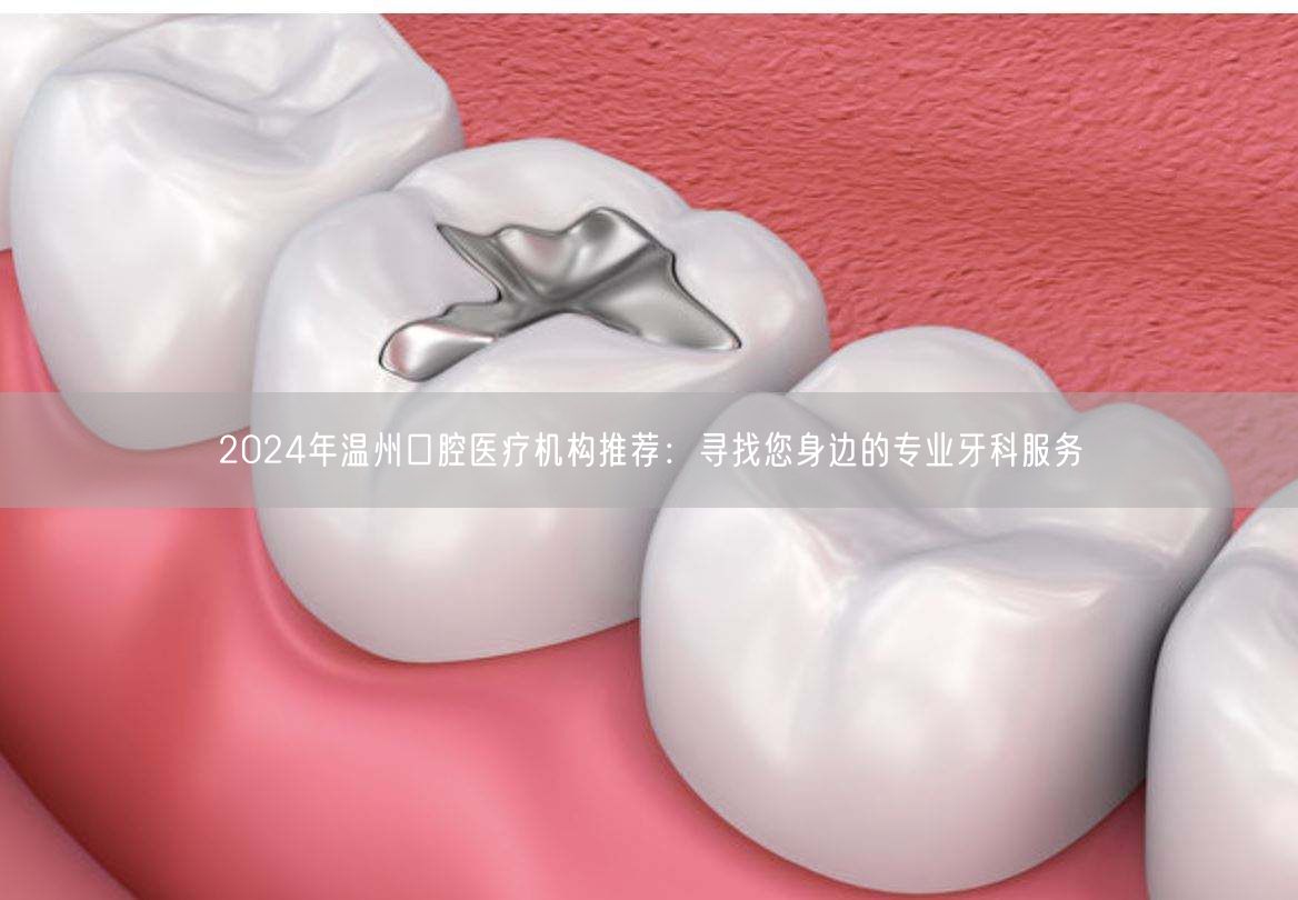 2024年温州口腔医疗机构推荐：寻找您身边的专业牙科服务
