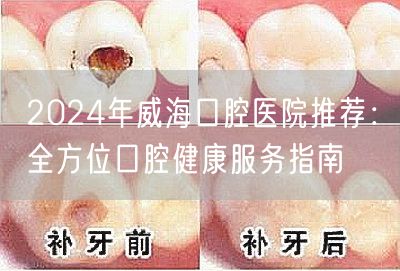 2024年威海口腔医院推荐：全方位口腔健康服务指南