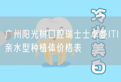 广州阳光树口腔瑞士士卓曼ITI亲水型种植体价格表