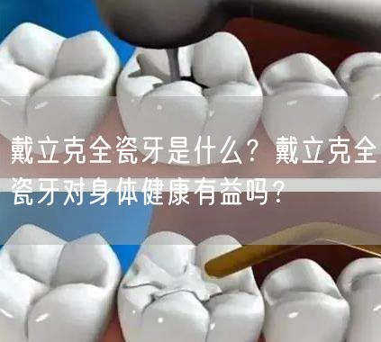 戴立克全瓷牙是什么？戴立克全瓷牙对身体健康有益吗？
