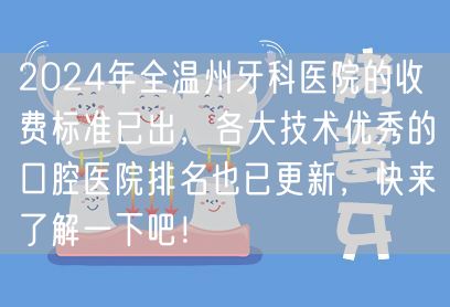 2024年全温州牙科医院的收费标准已出，各大技术优秀的口腔医院排名也已更新，快来了解一下吧！