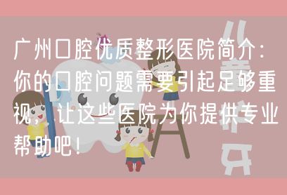 广州口腔优质整形医院简介：你的口腔问题需要引起足够重视，让这些医院为你提供专业帮助吧！