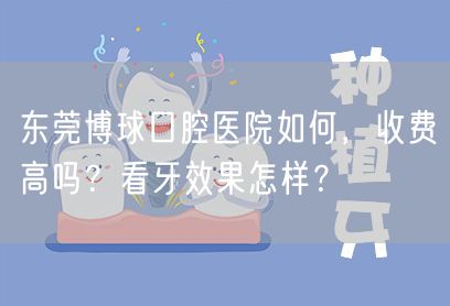 东莞博球口腔医院如何，收费高吗？看牙效果怎样？