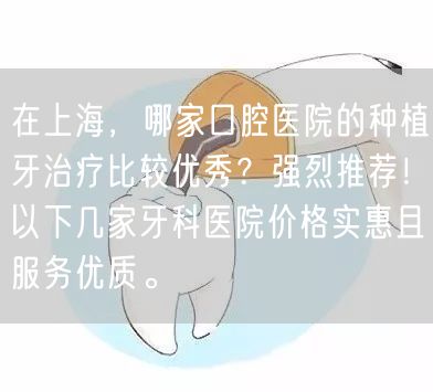 在上海，哪家口腔医院的种植牙治疗比较优秀？强烈推荐！以下几家牙科医院价格实惠且服务优质。