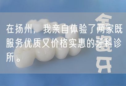 在扬州，我亲自体验了两家既服务优质又价格实惠的牙科诊所。