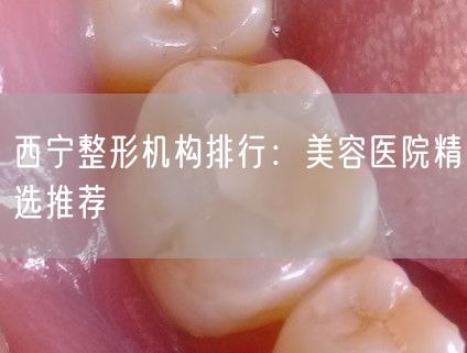 西宁整形机构排行：美容医院精选推荐