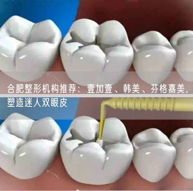 合肥整形机构推荐：壹加壹、韩美、芬格嘉美，塑造迷人双眼皮