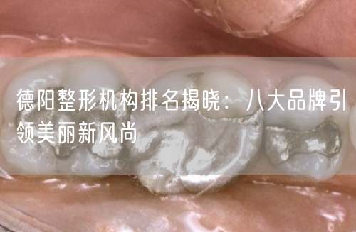 德阳整形机构排名揭晓：八大品牌引领美丽新风尚