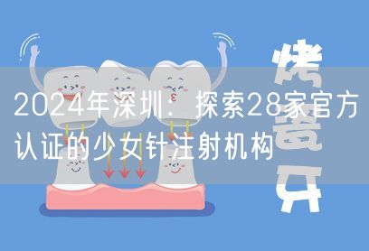 2024年深圳：探索28家官方认证的少女针注射机构