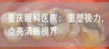 重庆眼科医院：重塑视力，点亮清晰视界