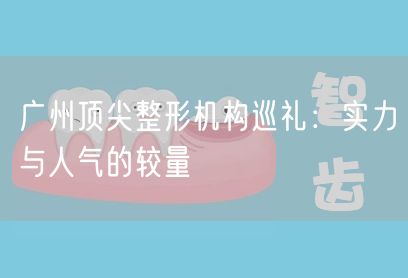 广州顶尖整形机构巡礼：实力与人气的较量