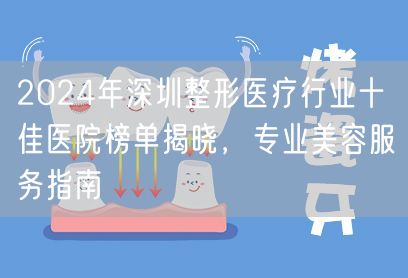 2024年深圳整形医疗行业十佳医院榜单揭晓，专业美容服务指南