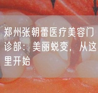 郑州张朝蕾医疗美容门诊部：美丽蜕变，从这里开始