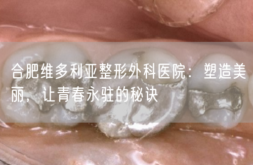 合肥维多利亚整形外科医院：塑造美丽，让青春永驻的秘诀