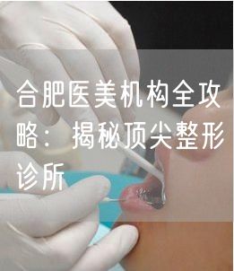 合肥医美机构全攻略：揭秘顶尖整形诊所