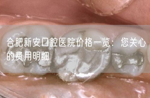 合肥新安口腔医院价格一览：您关心的费用明细