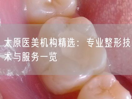 太原医美机构精选：专业整形技术与服务一览