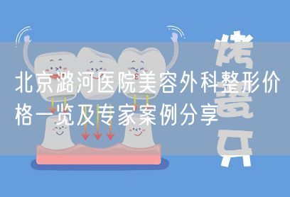 北京潞河医院美容外科整形价格一览及专家案例分享