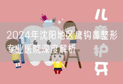 2024年沈阳地区鹰钩鼻整形专业医院深度解析