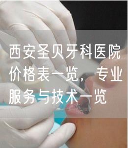 西安圣贝牙科医院价格表一览，专业服务与技术一览