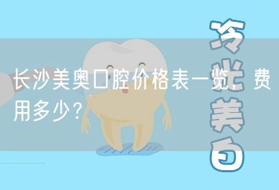 长沙美奥口腔价格表一览，费用多少？