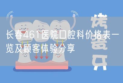 长春461医院口腔科价格表一览及顾客体验分享
